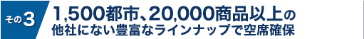 1,000都市、20,000商品以上の他社にない豊富なラインナップで空席確保