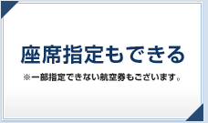 電話予約いただければ座席指定もできる※一部指定できない航空券もございます。