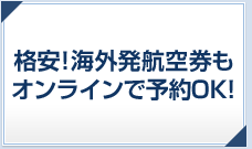 格安！海外発航空券もオンラインで予約OK！※電話でも予約できます。