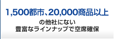 1000都市、200000商品以上の他社にない豊富なラインナップで空席確保